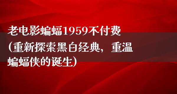 老电影蝙蝠1959不付费(重新探索黑白经典，重温蝙蝠侠的诞生)