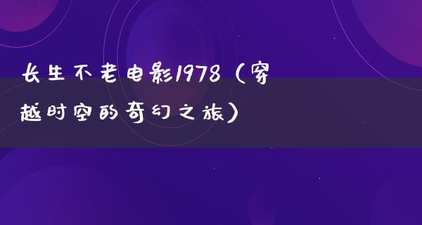 长生不老电影1978（穿越时空的奇幻之旅）