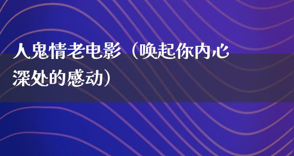 人鬼情老电影（唤起你内心深处的感动）