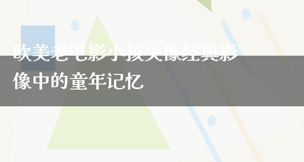 欧美老电影小孩头像经典影像中的童年记忆