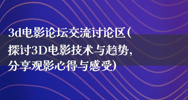 3d电影论坛交流讨论区(探讨3D电影技术与趋势，分享观影心得与感受)