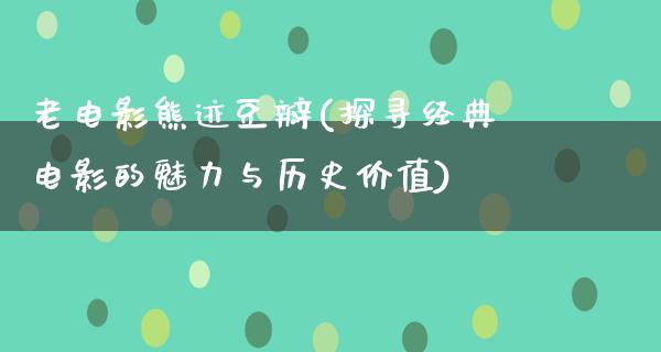 老电影熊迹豆瓣(探寻经典电影的魅力与历史价值)