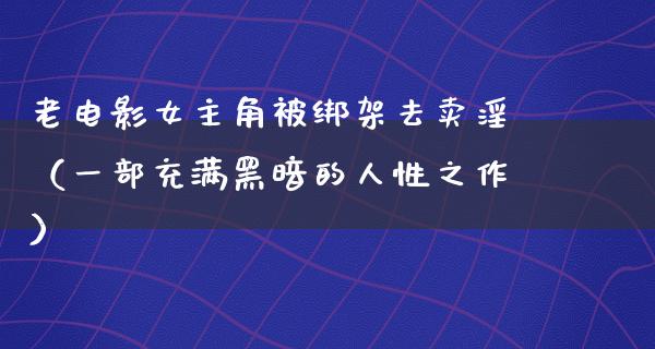 老电影女主角被绑架去卖淫（一部充满黑暗的人性之作）