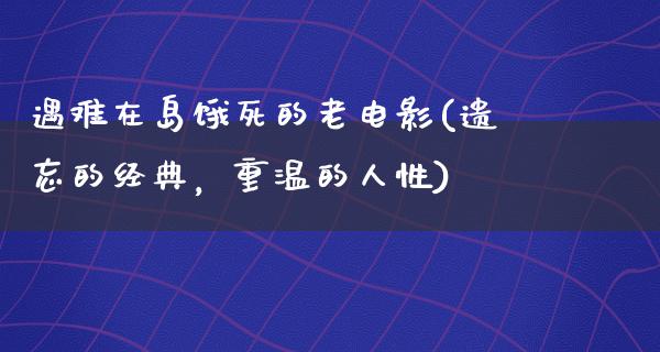 遇难在岛饿死的老电影(遗忘的经典，重温的人性)