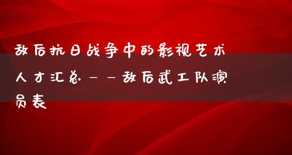 敌后**战争中的影视艺术人才汇总——敌后武工队演员表