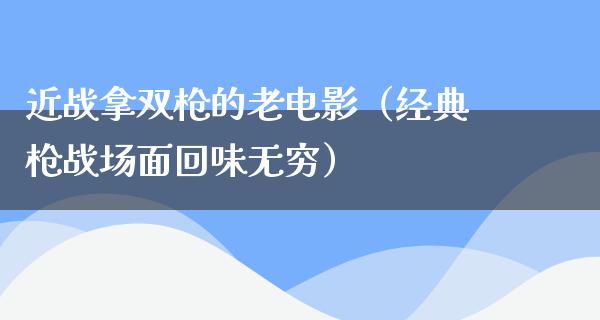 近战拿双枪的老电影（经典枪战场面回味无穷）