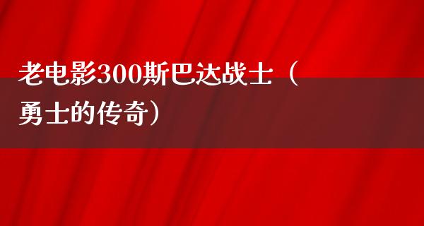 老电影300斯巴达战士（勇士的传奇）