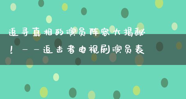 追寻**的演员阵容大揭秘！——追击者电视剧演员表