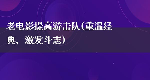 老电影提高游击队(重温经典，激发斗志)