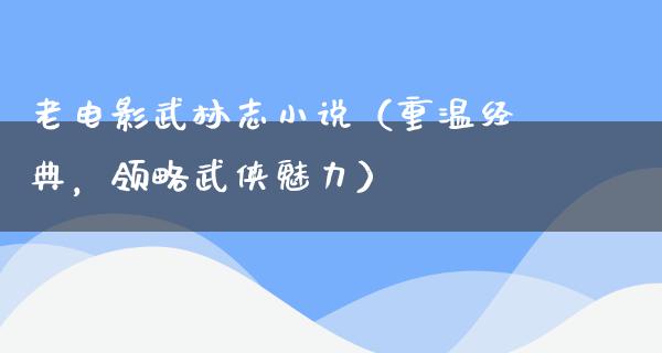 老电影武林志小说（重温经典，领略武侠魅力）