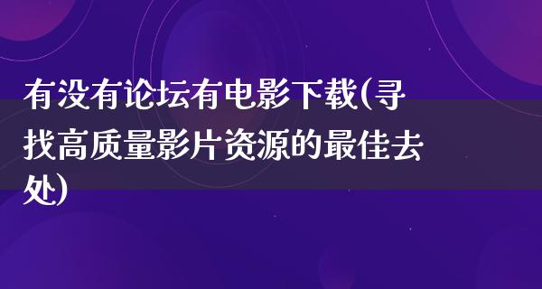 有没有论坛有电影下载(寻找高质量影片资源的最佳去处)