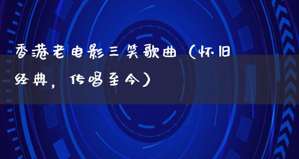 香港老电影三笑歌曲（怀旧经典，传唱至今）