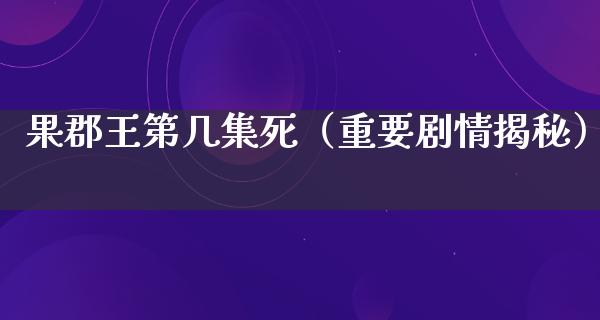 果郡王第几集死（重要剧情揭秘）