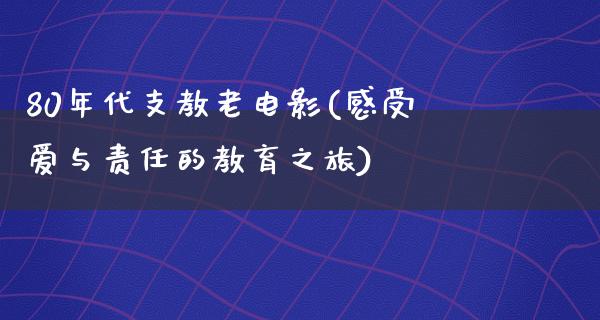 80年代支教老电影(感受爱与责任的教育之旅)