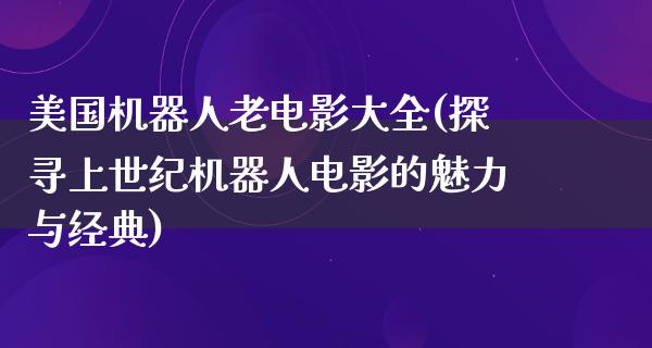 美国机器人老电影大全(探寻上世纪机器人电影的魅力与经典)