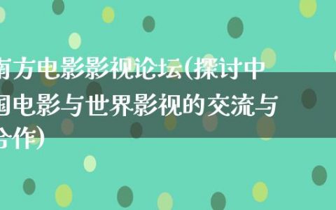 南方电影影视论坛(探讨中国电影与世界影视的交流与合作)