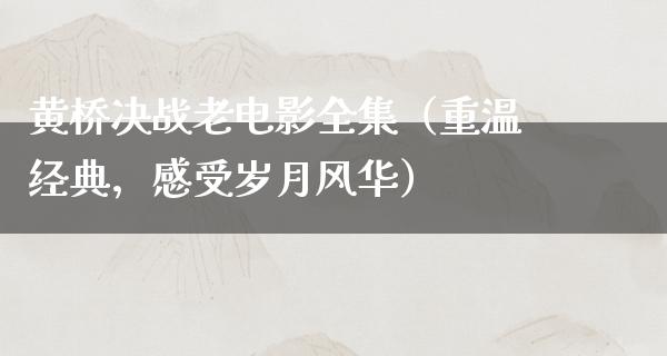 黄桥决战老电影全集（重温经典，感受岁月风华）