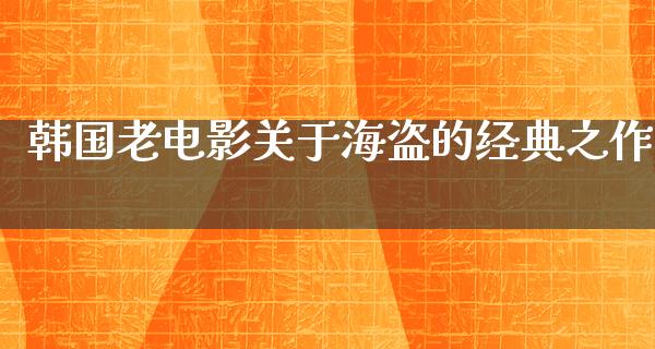 韩国老电影关于海盗的经典之作