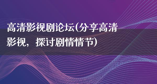 高清影视剧论坛(分享高清影视，探讨剧情情节)