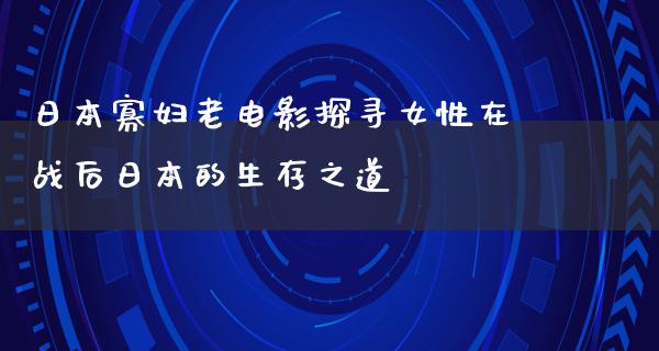 日本寡妇老电影探寻女性在战后日本的生存之道