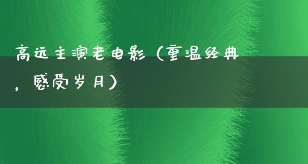 高远主演老电影（重温经典，感受岁月）