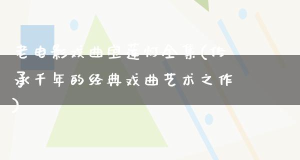 老电影戏曲宝莲灯全集(传承千年的经典戏曲艺术之作)