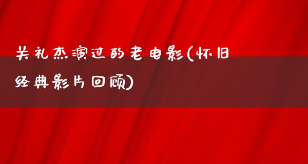 关礼杰演过的老电影(怀旧经典影片回顾)