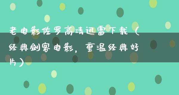 老电影佐罗高清迅雷下载（经典剑客电影，重温经典好片）