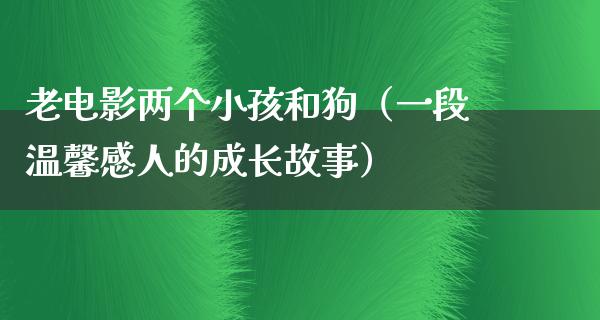 老电影两个小孩和狗（一段温馨感人的成长故事）