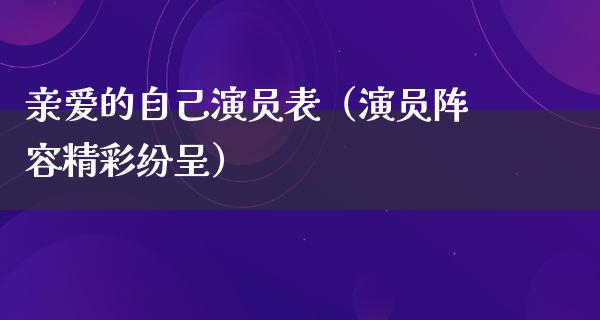 亲爱的自己演员表（演员阵容精彩纷呈）