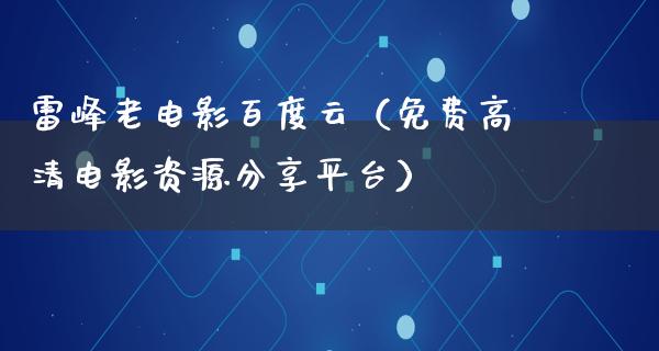 雷峰老电影百度云（免费高清电影资源分享平台）