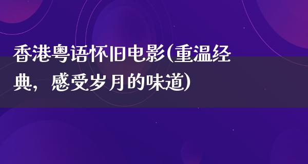 香港粤语怀旧电影(重温经典，感受岁月的味道)