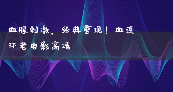 血腥刺激，经典重现！血连环老电影高清