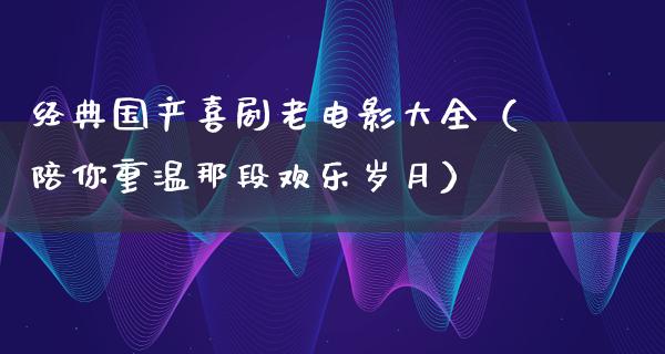 经典国产喜剧老电影大全（陪你重温那段欢乐岁月）