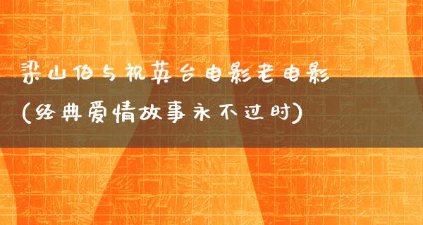 梁山伯与祝英台电影老电影(经典爱情故事永不过时)