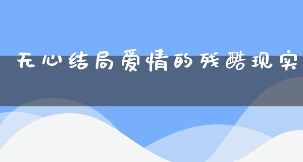 无心结局爱情的残酷现实