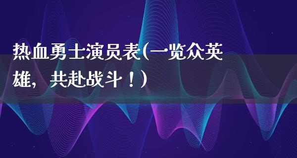 热血勇士演员表(一览众英雄，共赴战斗！)