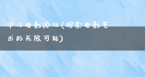 沪江电影论坛(探索电影艺术的无限可能)