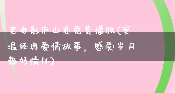 老电影庐山恋免费播放(重温经典爱情故事，感受岁月静好情怀)