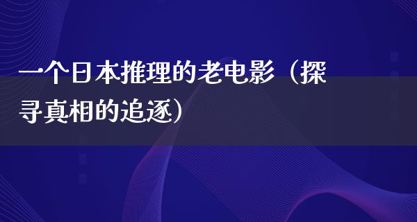 一个日本推理的老电影（探寻真相的追逐）