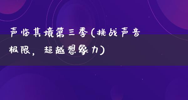 声临其境第三季(挑战声音极限，超越想象力)