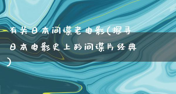 有关日本间谍老电影(探寻日本电影史上的间谍片经典)