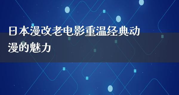 日本漫改老电影重温经典动漫的魅力