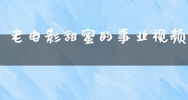 老电影甜蜜的事业视频