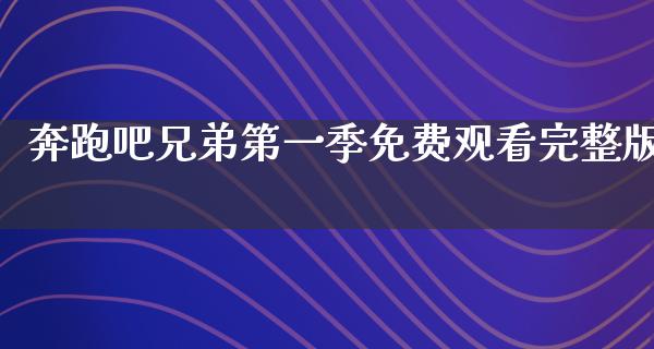 奔跑吧兄弟第一季免费观看完整版