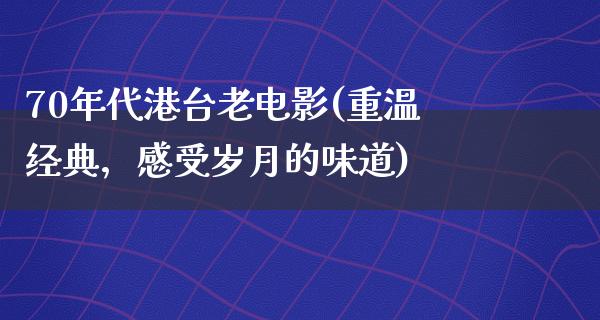 70年代港台老电影(重温经典，感受岁月的味道)