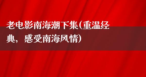 老电影南海潮下集(重温经典，感受南海风情)