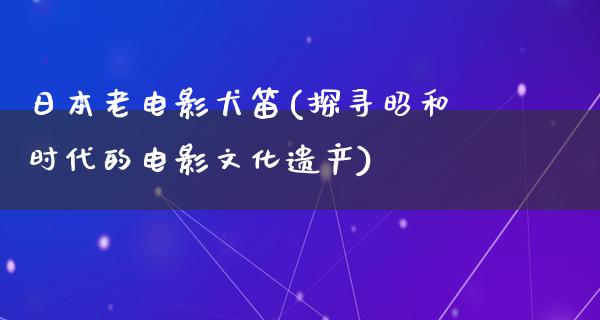 日本老电影犬笛(探寻昭和时代的电影文化遗产)