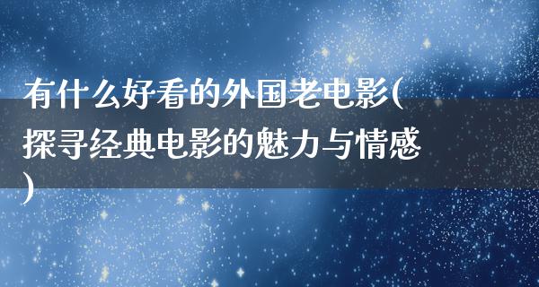 有什么好看的外国老电影(探寻经典电影的魅力与情感)