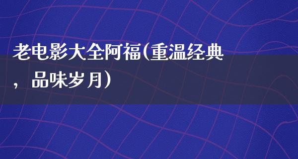 老电影大全阿福(重温经典，品味岁月)